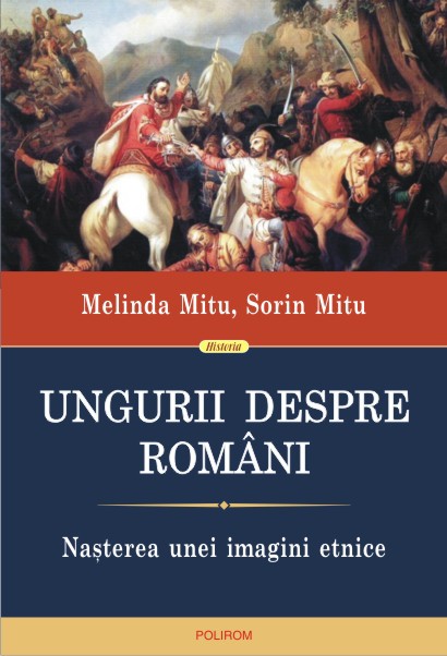 MITU, Melinda, MITU, Sorin, Ungurii despre români. Naşterea unei imagini etnice, Polirom, Iaşi, 2014, 424 pp.
