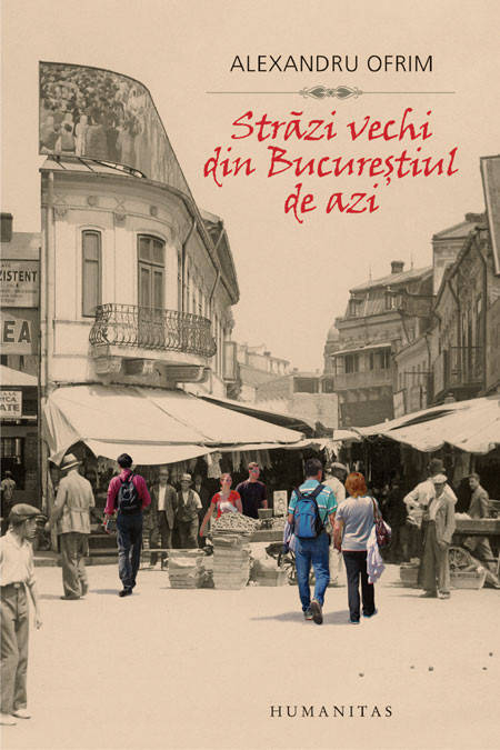 OFRIM, Alexandru, Strădi vechi din Bucureştiul de azi, Bucarest, Humanitas, 2014, 304 pp.