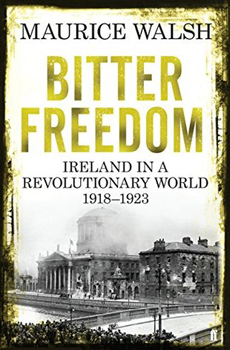 WALSH, Maurice, Bitter Freedom: Ireland in a Revolutionary World 1918-23, London, Faber & Faber, 2015, 544 pp.