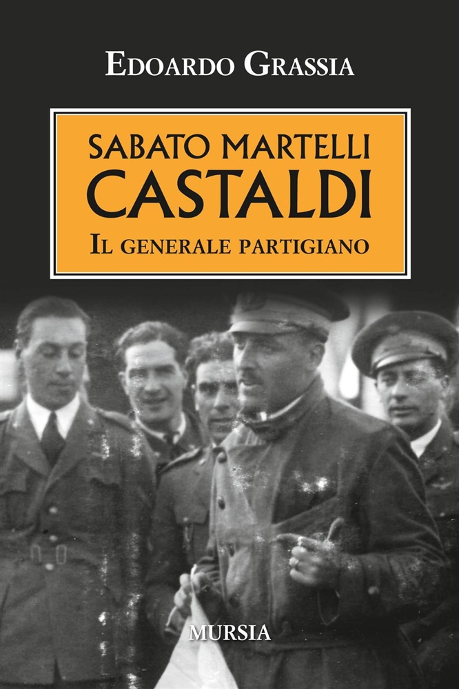 Edoardo GRASSIA, <em>Sabato Martelli Castaldi. Il generale partigiano</em>, Milano, Mursia, 2016, 338 pp.
