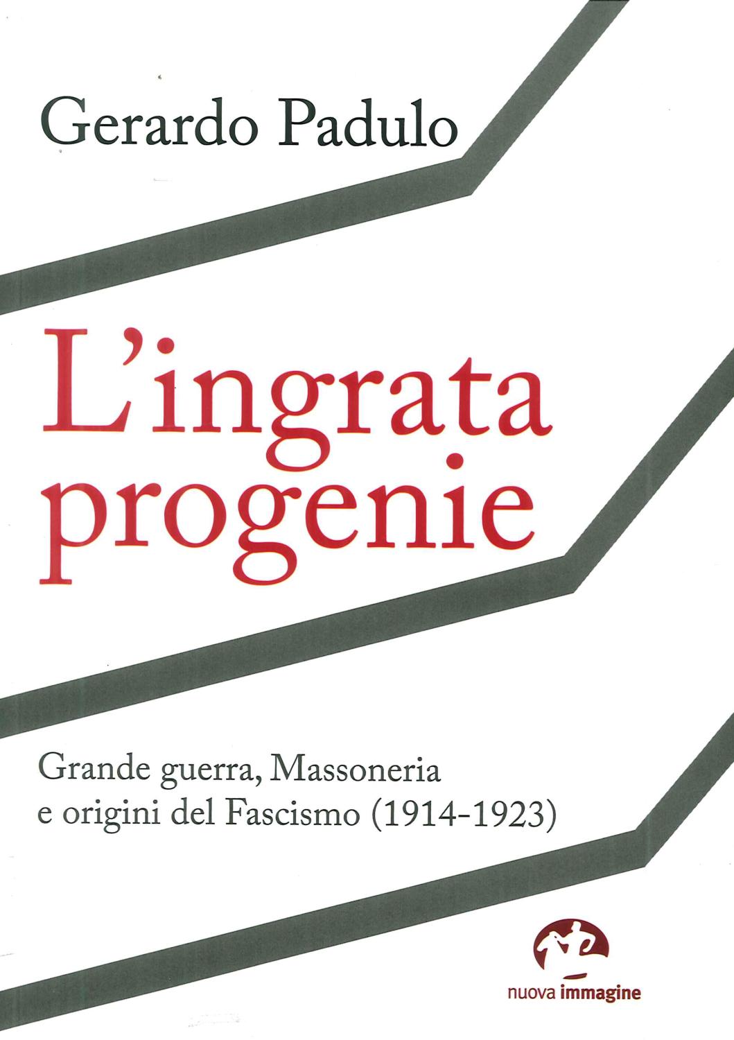Gerardo PADULO, L’ingrata progenie. Grande guerra, Massoneria e origini del Fascismo (1914-1923), Siena, Nuova Immagine Editrice, 2018, 200 pp.