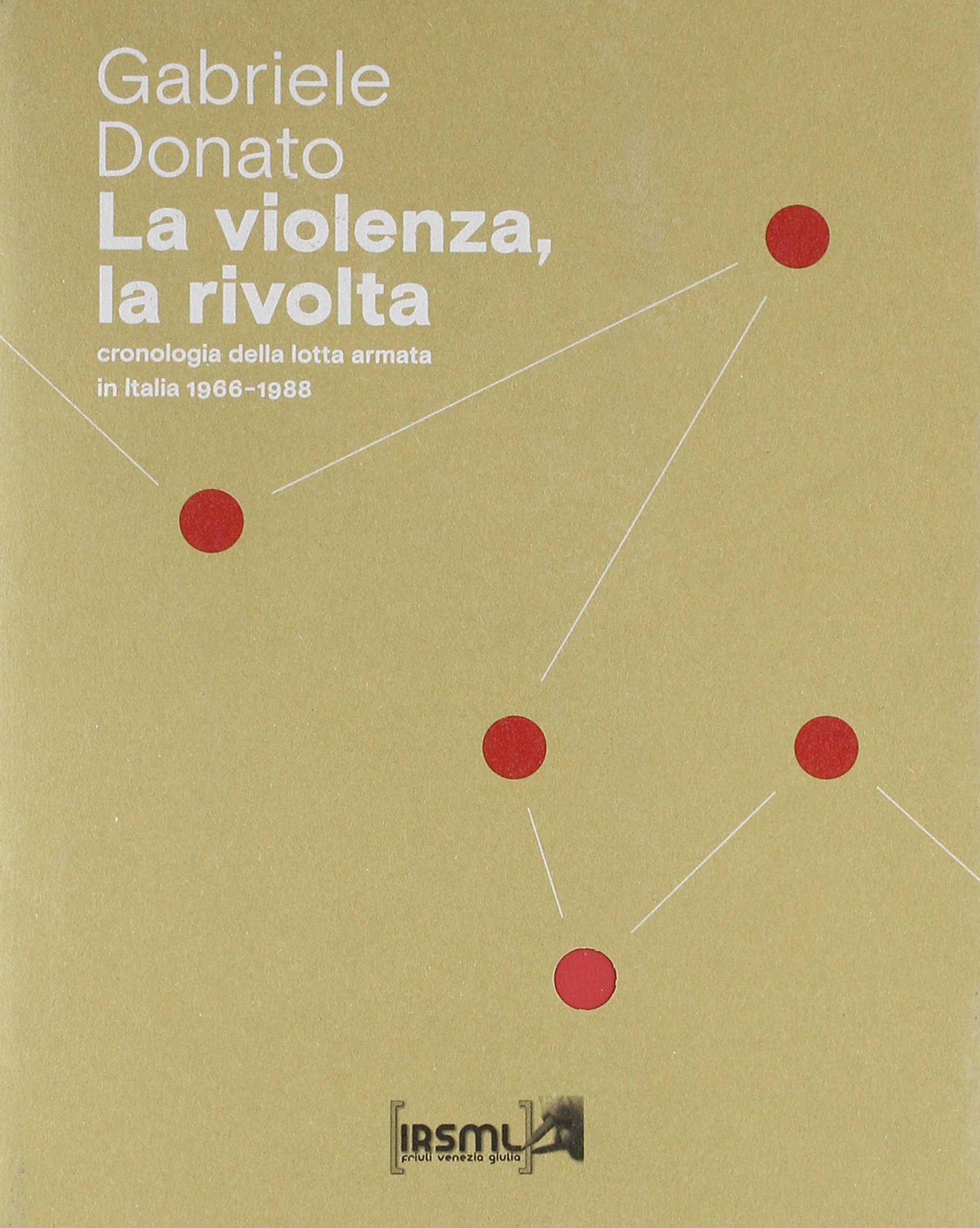 Gabriele DONATO, La violenza, la rivolta. Cronologia della lotta armata in Italia 1966-1988, Trieste, IRSML, 2018, 417 pp.