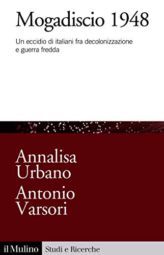 Annalisa URBANO, Antonio VARSORI, Mogadiscio 1948. Un eccidio di italiani fra decolonizzazione e guerra fredda, Bologna, Il Mulino, 2019, 296 pp.
