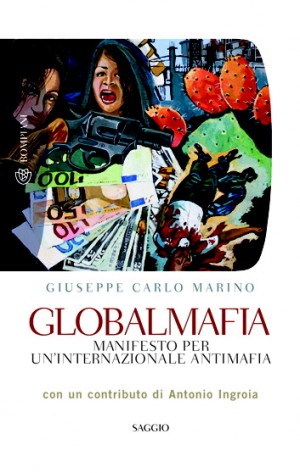&quotGiuseppe Carlo MARINO Globalmafia. Manifesto per un’Internazionale antimafia, Milano, Bompiani, 2011, 399 pp.