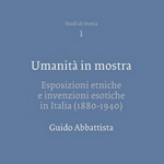 Guido Abbattista, "Umanità in mostra. Esposizioni etniche e invenzioni esotiche in Italia (1880-1940)", Trieste, Edizioni Università di Trieste, 2013
