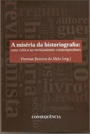 MELO, Demian Bezerra de (org.), A miséria da Historiografia: uma crítica ao revisionismo contemporâneo, Rio de Janeiro, Consequência, 2014, 266 pp.