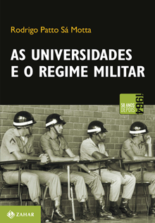 MOTTA, Rodrigo Patto Sá, As universidades e o regime militar. Cultura política brasileira e modernização autoritária, Rio de Janeiro, Zahar, 2014, 448 pp.
