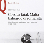 Deborah Paci, "Corsica fatal, Malta baluardo di romanità. L’irredentismo fascista nel mare nostrum (1922-1942)", Firenze-Milano, Le Monnier-Mondadori Education, 2015, 274 pp.
