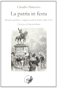 Claudio Mancuso, "La patria in festa. Ritualità pubblica e religioni civili in Sicilia (1860-1911)", Palermo, Edizioni La Zisa, 2013, 460 pp.
