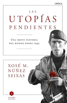 NÚÑEZ SEIXAS, Xosé Manoel, Las utopías pendientes. Una breve historia del mundo desde 1945, Barcelona, Crítica, 2015, 383 pp.