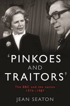SEATON, Jean, Pinkoes and Traitors: The BBC and the Nation, 1974-1987, London, Profile Books, 2015, 384 pp.