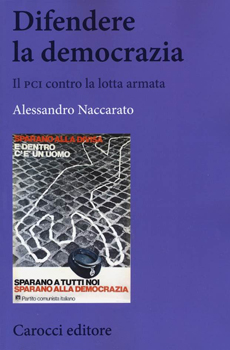 Alessandro Naccarato, "Difendere la democrazia. Il PCI contro la lotta armata", Roma, Carocci, 2015, 330 pp.