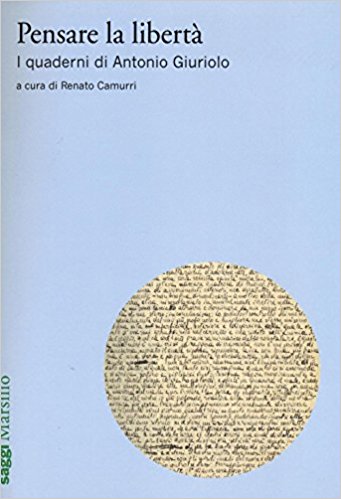CAMURRI, Renato (a cura di), <em>Pensare la libertà. I quaderni di Antonio Giuriolo</em>, Venezia, Marsilio, 2016, 507 pp.