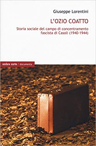 RECENSIONE: Giuseppe LORENTINI, L’ozio coatto. Storia sociale del campo di concentramento fascista di Casoli (1940-1944), Verona, ombre corte, 2019, 163 pp. 