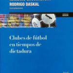 Raanan REIN, Rodrigo DASKAL, Mariano GRUSCHETSKY, "Clubes de Fútbol en Tiempos de Dictadura", Buenos Aires, UNSAM, 2018, 296 pp.