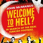 John McMANUS, "Welcome to Hell? In Search of the Real Turkish Football", London, Orion Publishing Group, 2018, 384 pp.