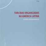 Bernardo Borges BUARQUE DE HOLLANDA, Onésimo Gerardo RODRIGUEZ AGUILAR (org.), "Torcidas Organizadas na América Latina", Rio de Janeiro, 7Letras, 2017, 230 pp.
