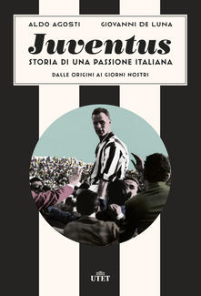 Aldo AGOSTI, Giovanni DE LUNA, "Juventus. Storia di una passione italiana. Dalle origini ai giorni nostri", Milano, DeA Planeta Libri-UTET, 2019, 368 pp.