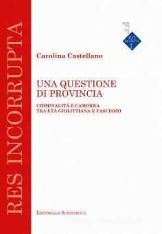 Carolina CASTELLANO, Una questione di provincia. Criminalità e camorra tra età giolittiana e fascismo, Napoli, Editoriale Scientifica, 2020, 160 pp.