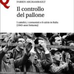 Fabien ARCHAMBAULT, Il controllo del pallone. I cattolici, i comunisti e il calcio in Italia (1943-anni Settanta), Firenze-Milano, Le Monnier, 2022, 420 pp.
