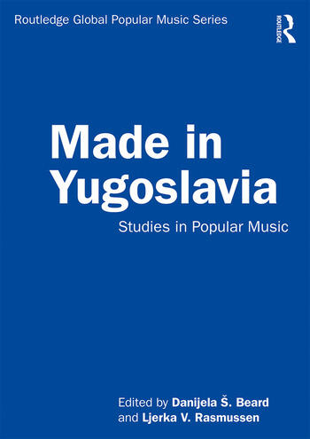 RECENSIONE: Danijela Š. BEARD, Ljerka V. RASMUSSEN, (ed.), Made in Yugoslavia. Studies in popular music, London, Routledge, 2020, 286 pp.