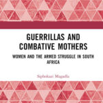 Siphokazi MAGADLA, Guerrillas and Combative Mothers: Women and the Armed Struggle in South Africa, Abingdon-New York, Routledge, 2024, 248 pp.